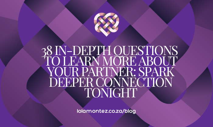 38 In-Depth Questions to Learn More About Your Partner: Spark Deeper Connection Tonight with Lola Montez